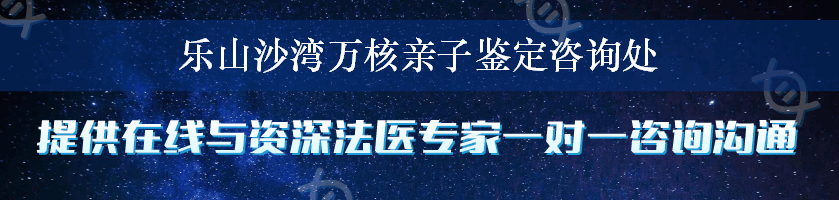 乐山沙湾万核亲子鉴定咨询处